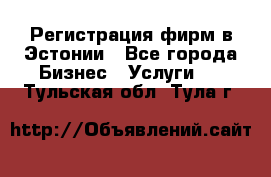 Регистрация фирм в Эстонии - Все города Бизнес » Услуги   . Тульская обл.,Тула г.